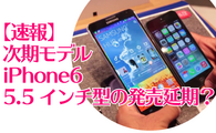 【速報】iPhoneの次期モデル5.5型iPhone6発売時期延期？